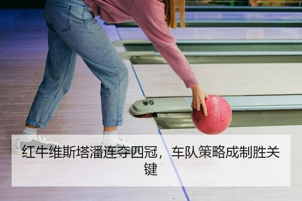 红牛维斯塔潘连夺四冠，车队策略成制胜关键